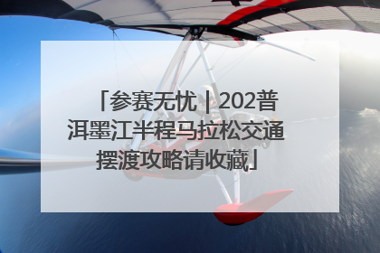 参赛无忧｜202普洱墨江半程马拉松交通摆渡攻略请收藏